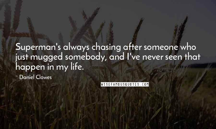 Daniel Clowes Quotes: Superman's always chasing after someone who just mugged somebody, and I've never seen that happen in my life.