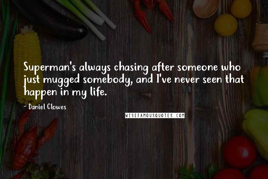 Daniel Clowes Quotes: Superman's always chasing after someone who just mugged somebody, and I've never seen that happen in my life.