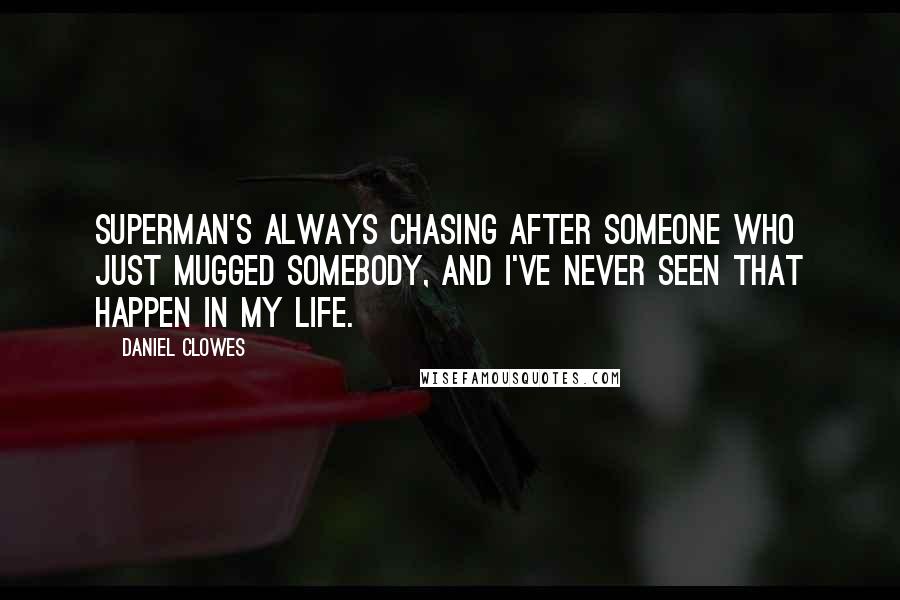 Daniel Clowes Quotes: Superman's always chasing after someone who just mugged somebody, and I've never seen that happen in my life.