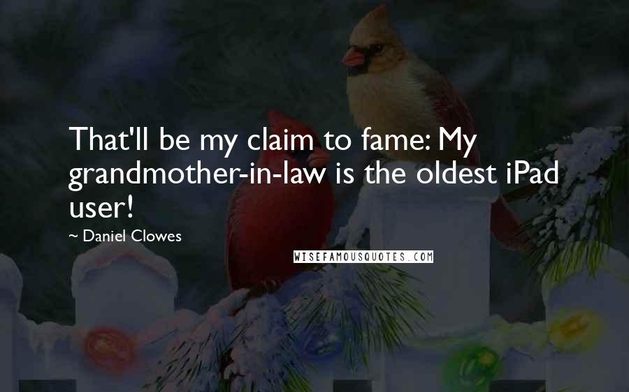 Daniel Clowes Quotes: That'll be my claim to fame: My grandmother-in-law is the oldest iPad user!