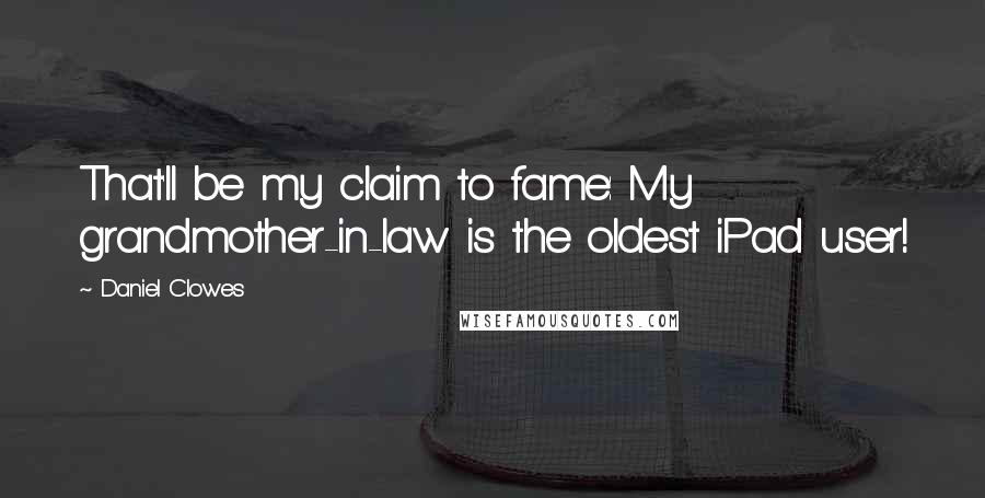 Daniel Clowes Quotes: That'll be my claim to fame: My grandmother-in-law is the oldest iPad user!