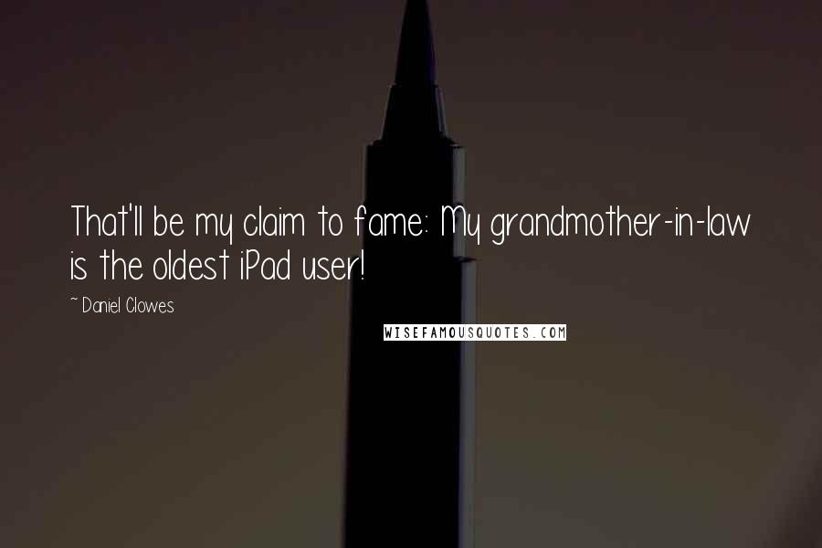 Daniel Clowes Quotes: That'll be my claim to fame: My grandmother-in-law is the oldest iPad user!