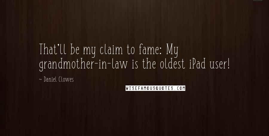 Daniel Clowes Quotes: That'll be my claim to fame: My grandmother-in-law is the oldest iPad user!