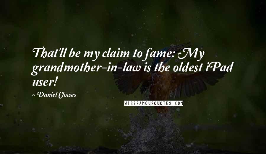 Daniel Clowes Quotes: That'll be my claim to fame: My grandmother-in-law is the oldest iPad user!