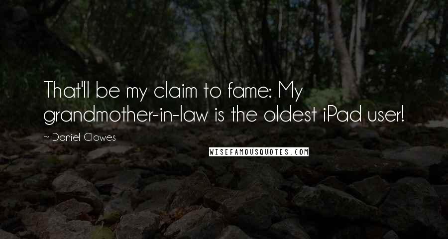 Daniel Clowes Quotes: That'll be my claim to fame: My grandmother-in-law is the oldest iPad user!