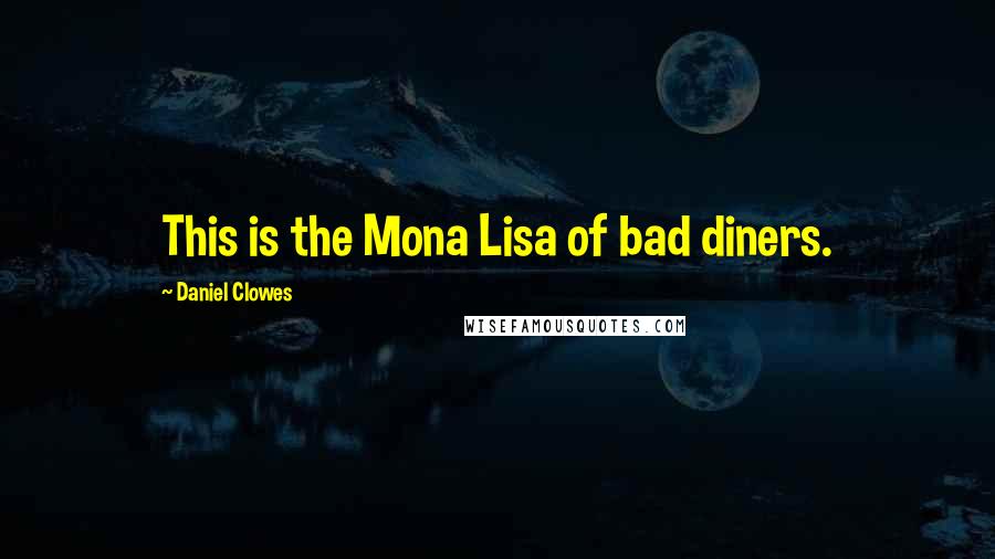 Daniel Clowes Quotes: This is the Mona Lisa of bad diners.