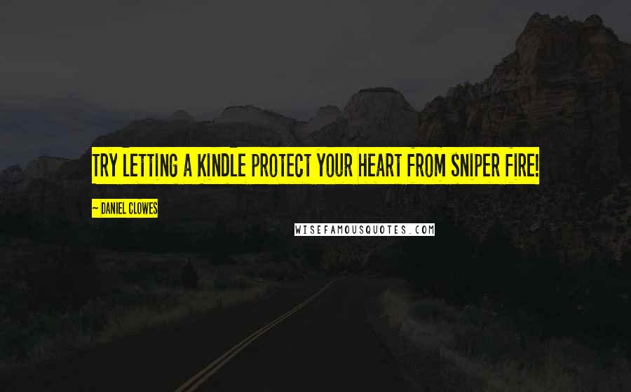 Daniel Clowes Quotes: Try letting a Kindle protect your heart from sniper fire!
