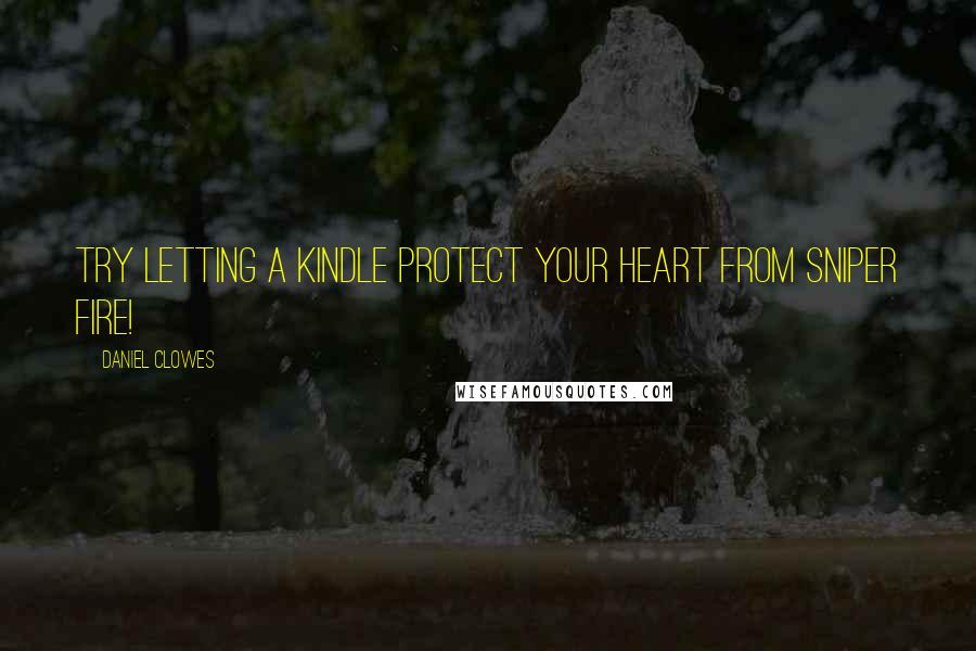 Daniel Clowes Quotes: Try letting a Kindle protect your heart from sniper fire!