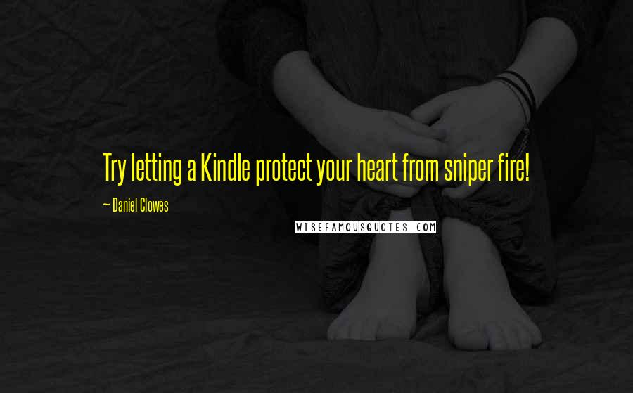 Daniel Clowes Quotes: Try letting a Kindle protect your heart from sniper fire!