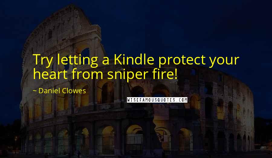 Daniel Clowes Quotes: Try letting a Kindle protect your heart from sniper fire!