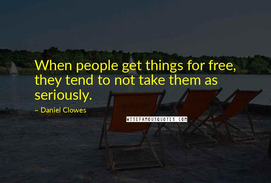 Daniel Clowes Quotes: When people get things for free, they tend to not take them as seriously.