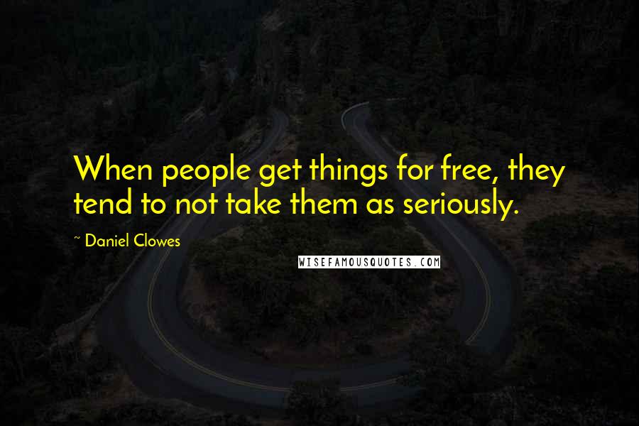 Daniel Clowes Quotes: When people get things for free, they tend to not take them as seriously.