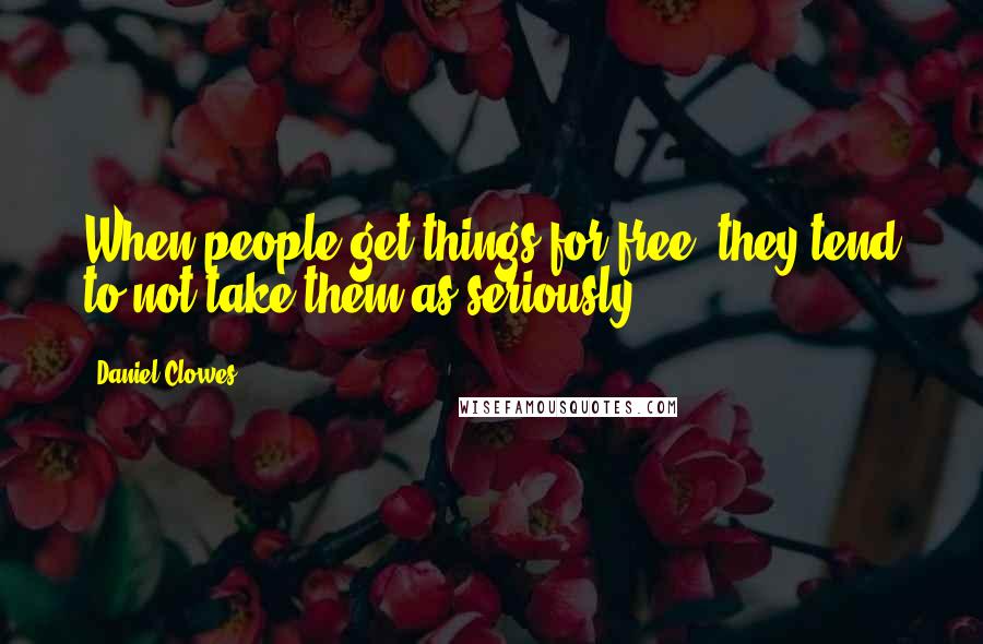 Daniel Clowes Quotes: When people get things for free, they tend to not take them as seriously.