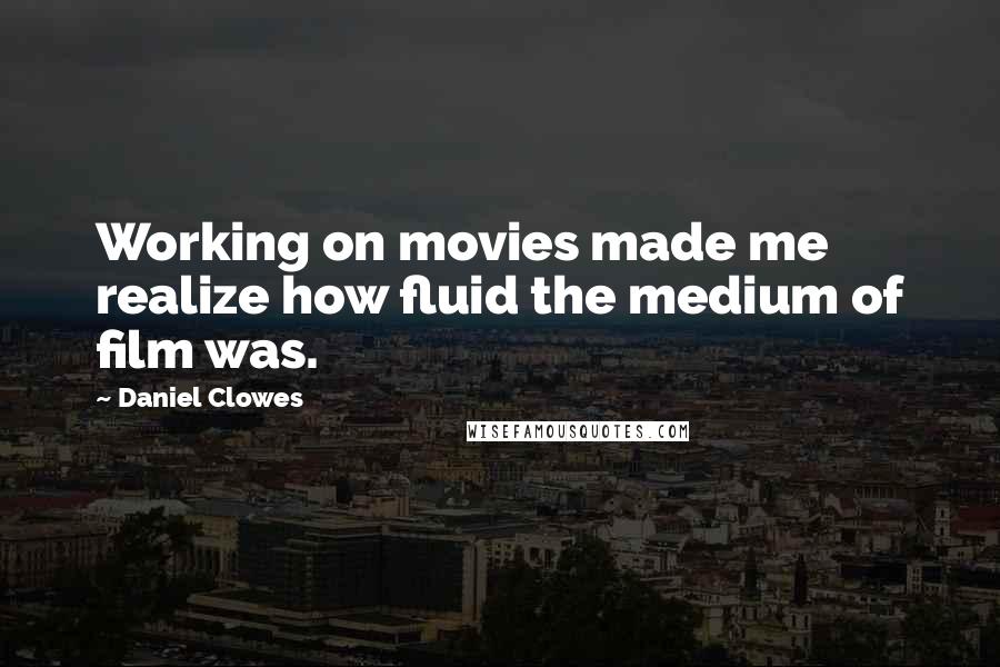 Daniel Clowes Quotes: Working on movies made me realize how fluid the medium of film was.