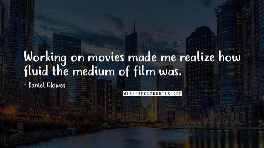 Daniel Clowes Quotes: Working on movies made me realize how fluid the medium of film was.