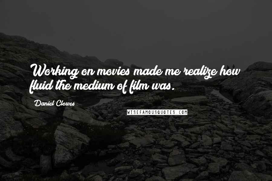 Daniel Clowes Quotes: Working on movies made me realize how fluid the medium of film was.