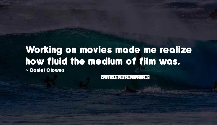 Daniel Clowes Quotes: Working on movies made me realize how fluid the medium of film was.