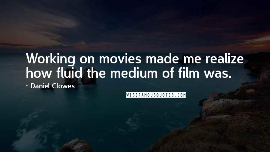 Daniel Clowes Quotes: Working on movies made me realize how fluid the medium of film was.