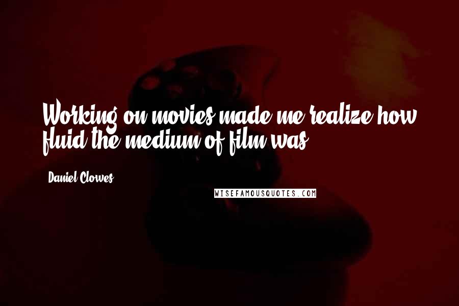 Daniel Clowes Quotes: Working on movies made me realize how fluid the medium of film was.