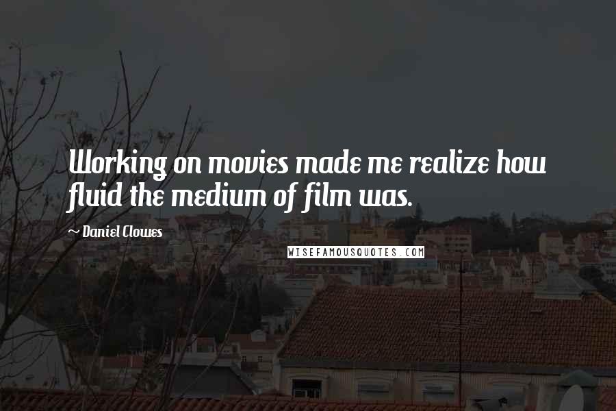 Daniel Clowes Quotes: Working on movies made me realize how fluid the medium of film was.