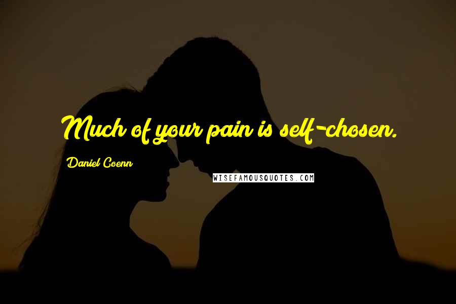 Daniel Coenn Quotes: Much of your pain is self-chosen.