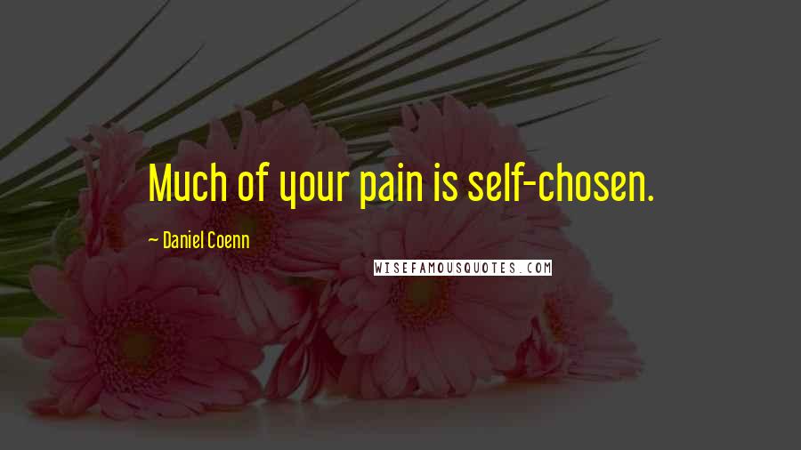 Daniel Coenn Quotes: Much of your pain is self-chosen.