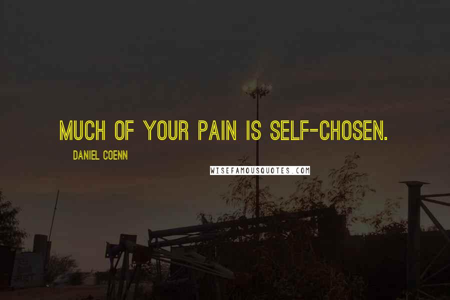 Daniel Coenn Quotes: Much of your pain is self-chosen.