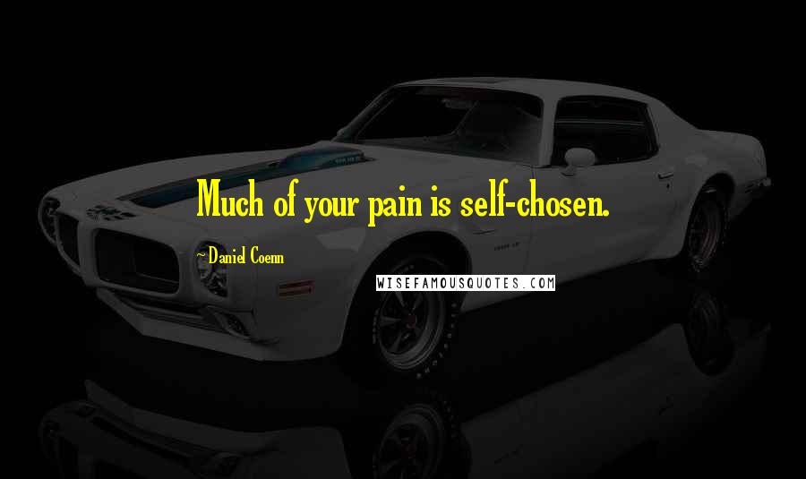 Daniel Coenn Quotes: Much of your pain is self-chosen.