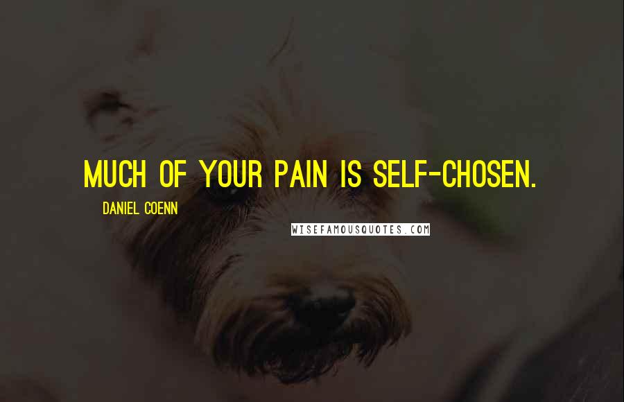 Daniel Coenn Quotes: Much of your pain is self-chosen.