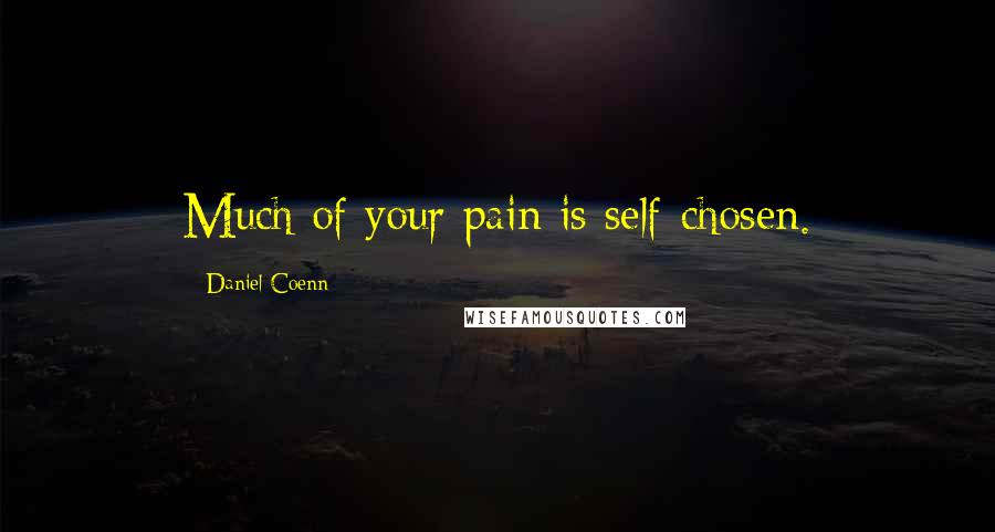 Daniel Coenn Quotes: Much of your pain is self-chosen.