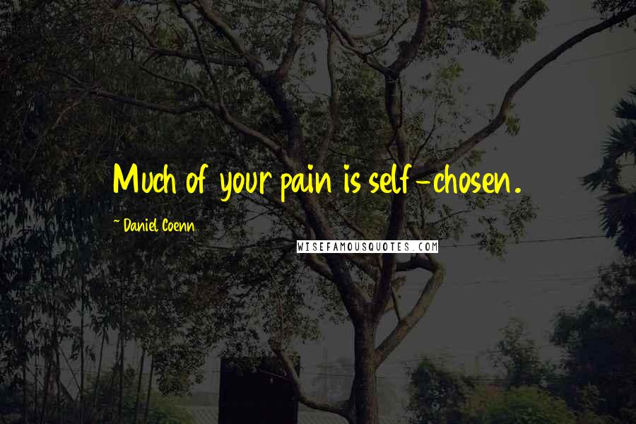 Daniel Coenn Quotes: Much of your pain is self-chosen.