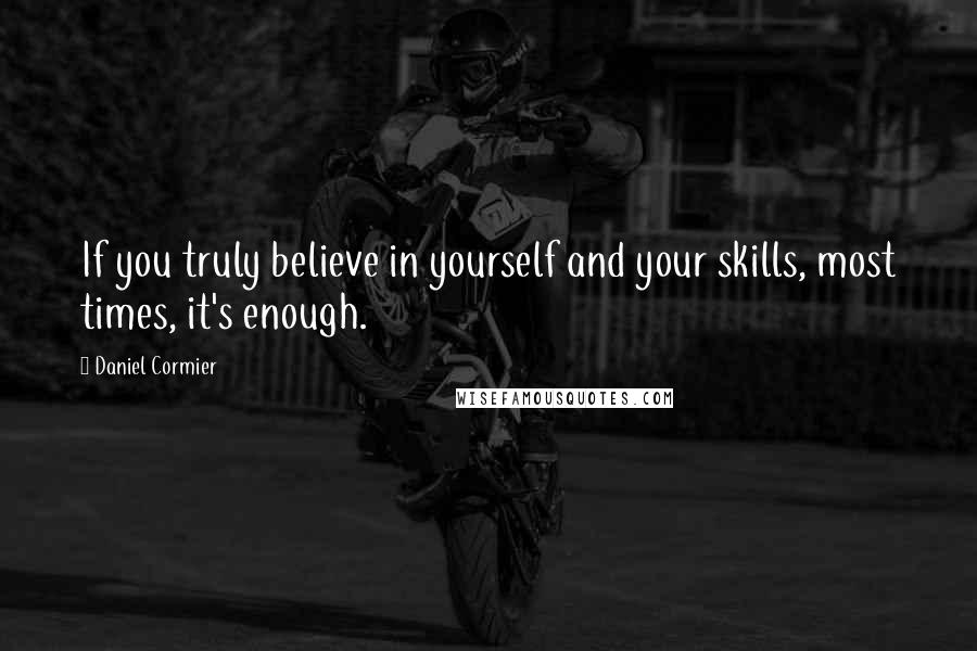 Daniel Cormier Quotes: If you truly believe in yourself and your skills, most times, it's enough.