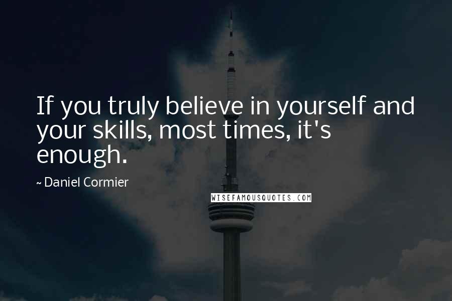 Daniel Cormier Quotes: If you truly believe in yourself and your skills, most times, it's enough.