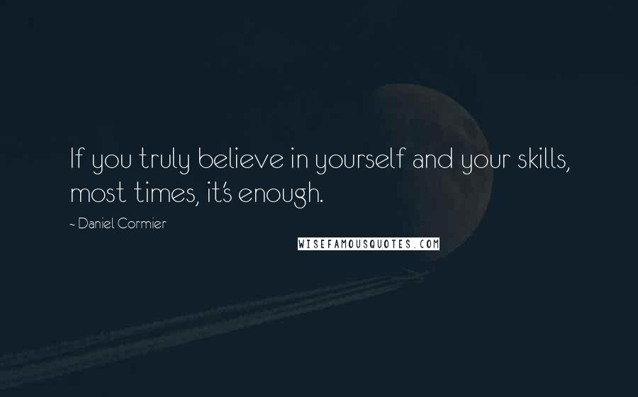 Daniel Cormier Quotes: If you truly believe in yourself and your skills, most times, it's enough.