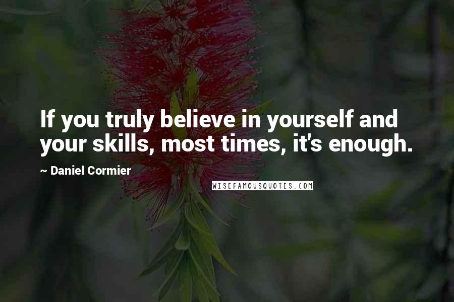 Daniel Cormier Quotes: If you truly believe in yourself and your skills, most times, it's enough.