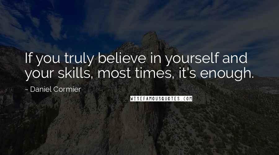 Daniel Cormier Quotes: If you truly believe in yourself and your skills, most times, it's enough.