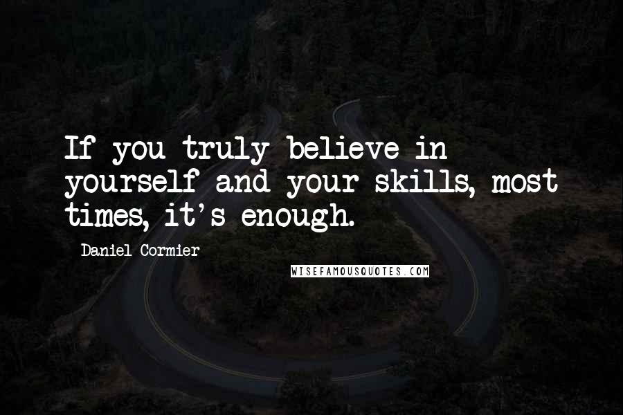 Daniel Cormier Quotes: If you truly believe in yourself and your skills, most times, it's enough.