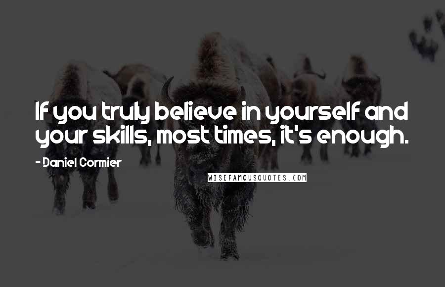 Daniel Cormier Quotes: If you truly believe in yourself and your skills, most times, it's enough.