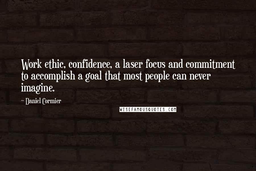 Daniel Cormier Quotes: Work ethic, confidence, a laser focus and commitment to accomplish a goal that most people can never imagine.