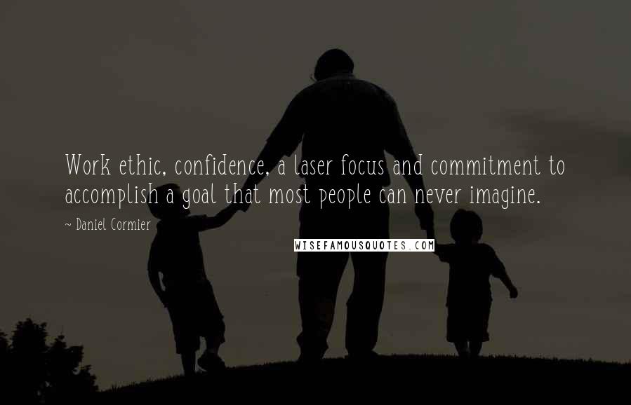 Daniel Cormier Quotes: Work ethic, confidence, a laser focus and commitment to accomplish a goal that most people can never imagine.