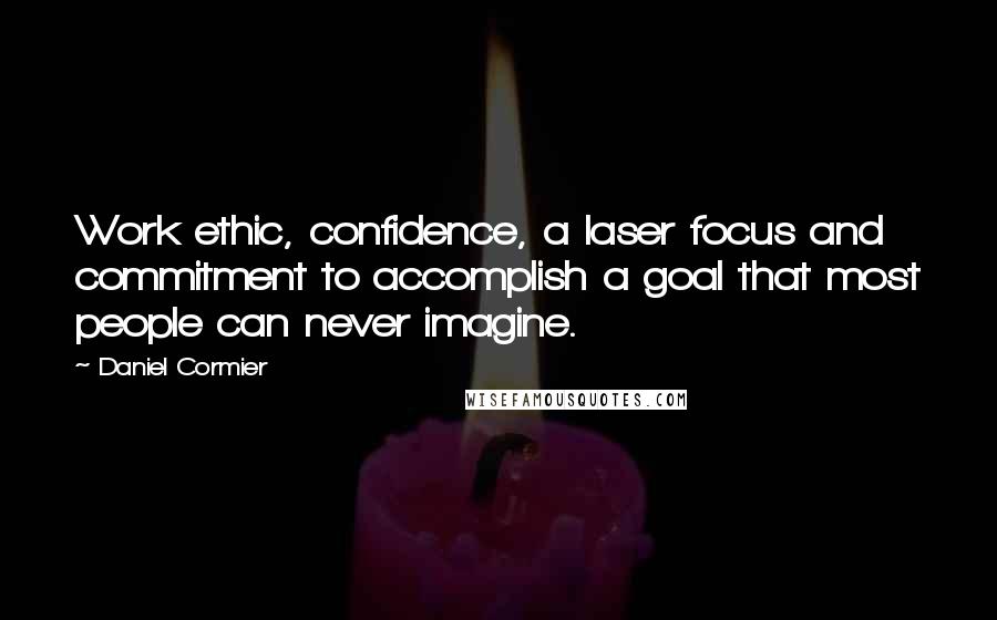Daniel Cormier Quotes: Work ethic, confidence, a laser focus and commitment to accomplish a goal that most people can never imagine.
