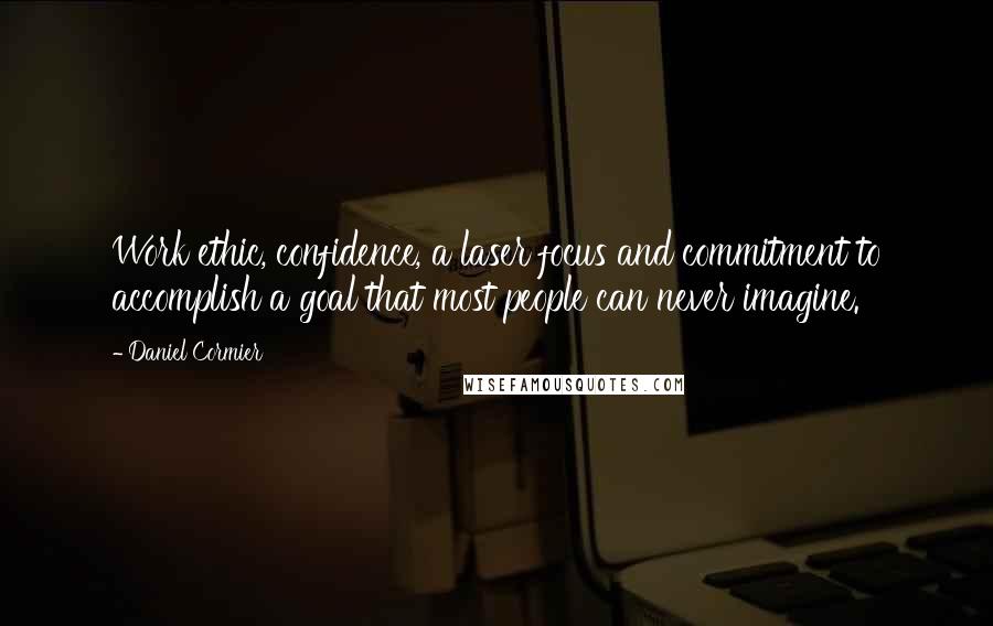 Daniel Cormier Quotes: Work ethic, confidence, a laser focus and commitment to accomplish a goal that most people can never imagine.