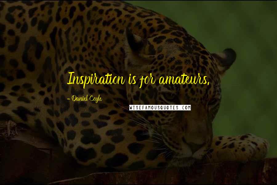 Daniel Coyle Quotes: Inspiration is for amateurs.