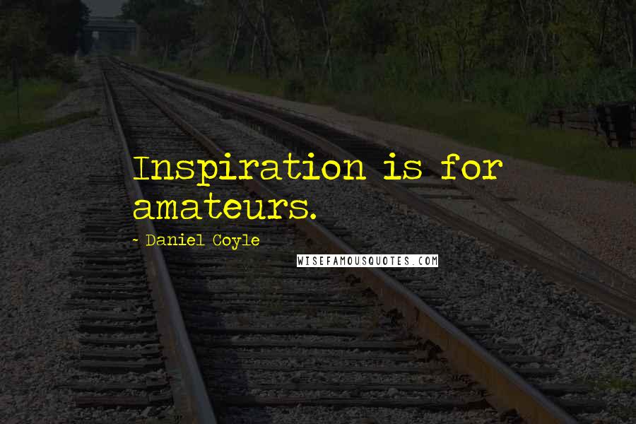Daniel Coyle Quotes: Inspiration is for amateurs.