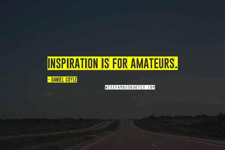 Daniel Coyle Quotes: Inspiration is for amateurs.