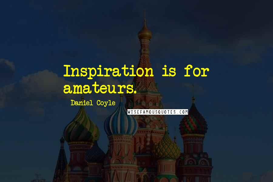 Daniel Coyle Quotes: Inspiration is for amateurs.