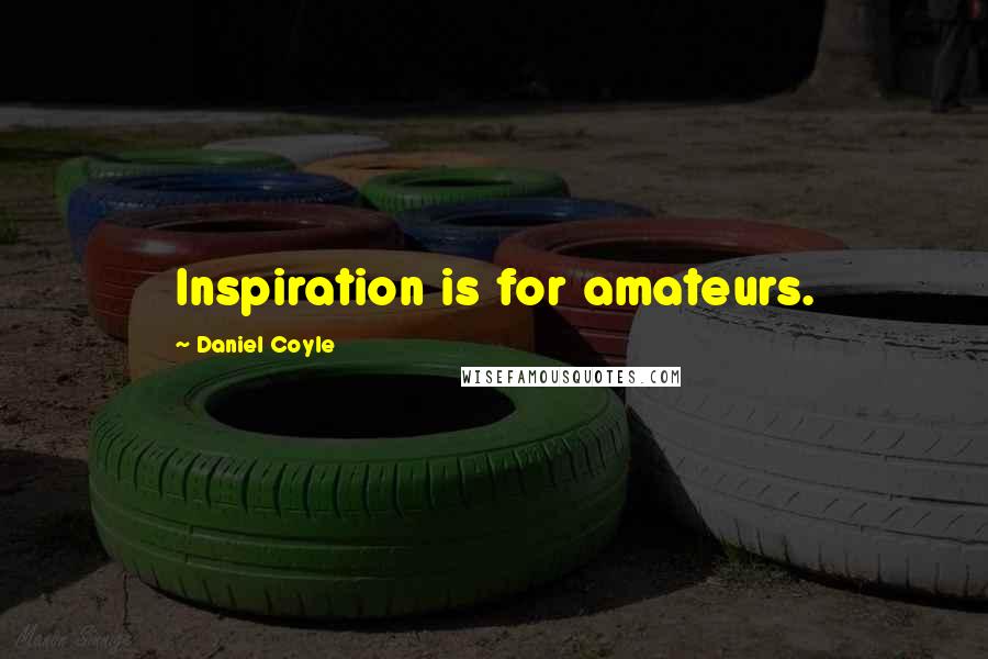 Daniel Coyle Quotes: Inspiration is for amateurs.