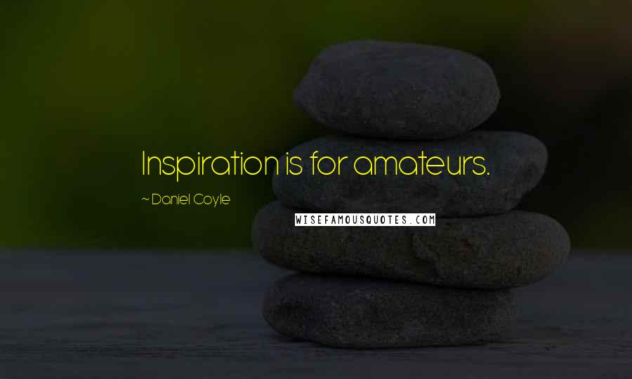 Daniel Coyle Quotes: Inspiration is for amateurs.