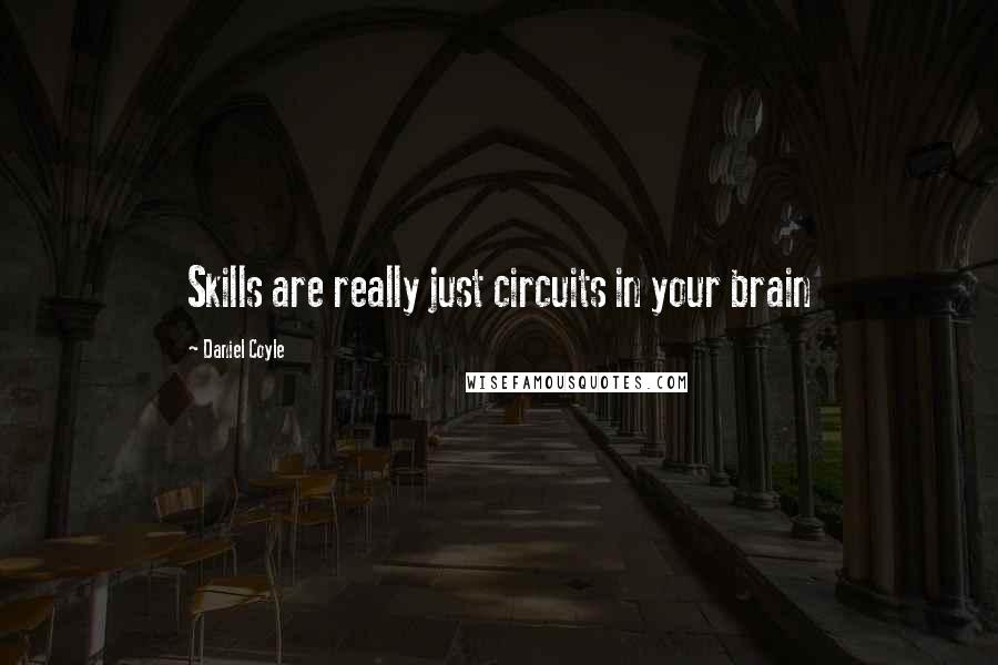 Daniel Coyle Quotes: Skills are really just circuits in your brain