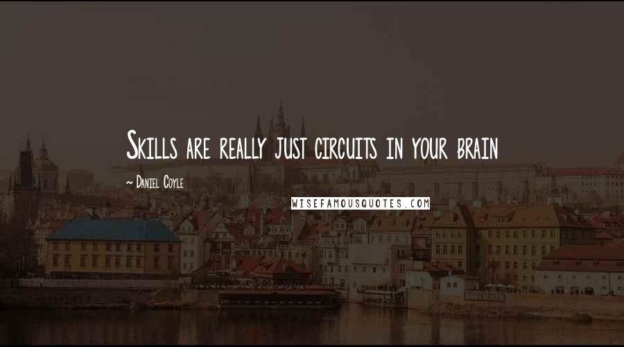 Daniel Coyle Quotes: Skills are really just circuits in your brain